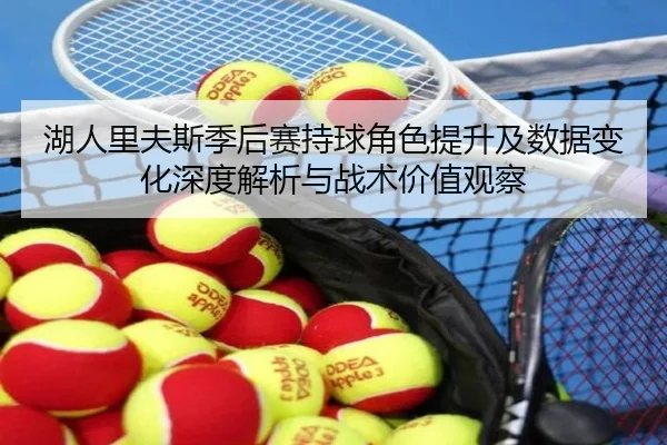 湖人里夫斯季后赛持球角色提升及数据变化深度解析与战术价值观察