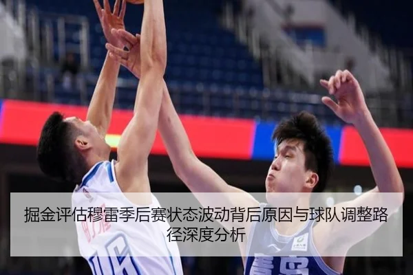掘金评估穆雷季后赛状态波动背后原因与球队调整路径深度分析