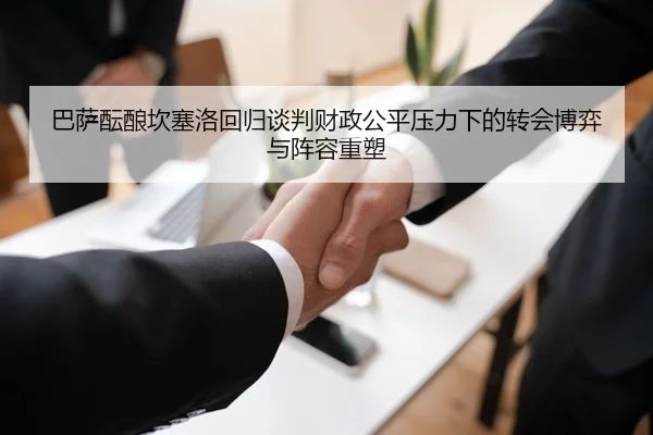 巴萨酝酿坎塞洛回归谈判财政公平压力下的转会博弈与阵容重塑