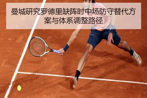 曼城研究罗德里缺阵时中场防守替代方案与体系调整路径