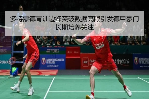 多特蒙德青训边锋突破数据亮眼引发德甲豪门长期培养关注