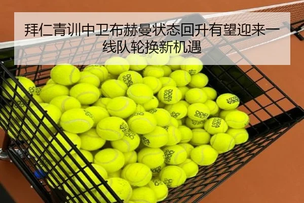 拜仁青训中卫布赫曼状态回升有望迎来一线队轮换新机遇