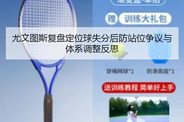 尤文图斯复盘定位球失分后防站位争议与体系调整反思